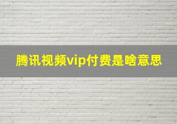 腾讯视频vip付费是啥意思