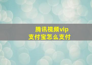 腾讯视频vip支付宝怎么支付