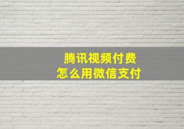 腾讯视频付费怎么用微信支付