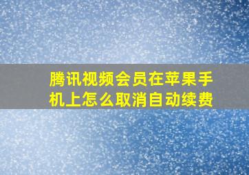 腾讯视频会员在苹果手机上怎么取消自动续费