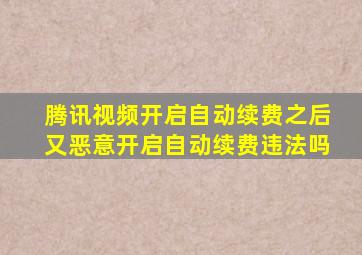 腾讯视频开启自动续费之后又恶意开启自动续费违法吗