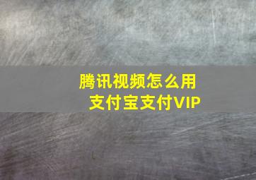 腾讯视频怎么用支付宝支付VIP