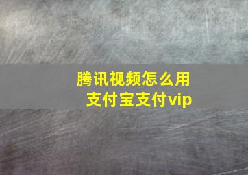 腾讯视频怎么用支付宝支付vip