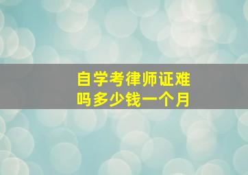 自学考律师证难吗多少钱一个月