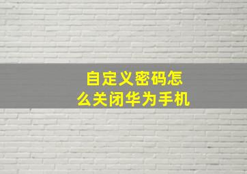 自定义密码怎么关闭华为手机