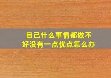 自己什么事情都做不好没有一点优点怎么办