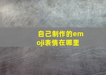 自己制作的emoji表情在哪里