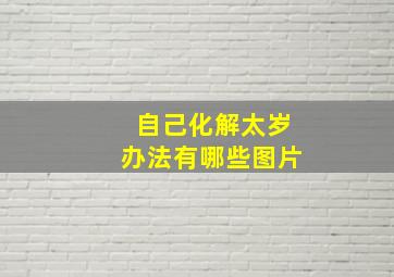 自己化解太岁办法有哪些图片