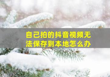 自己拍的抖音视频无法保存到本地怎么办