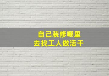 自己装修哪里去找工人做活干