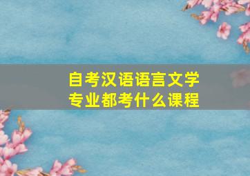 自考汉语语言文学专业都考什么课程