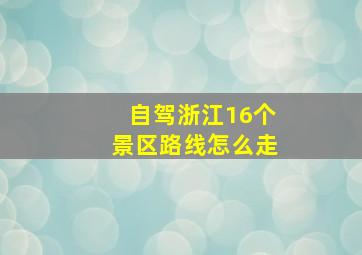 自驾浙江16个景区路线怎么走