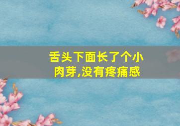 舌头下面长了个小肉芽,没有疼痛感