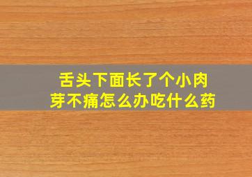 舌头下面长了个小肉芽不痛怎么办吃什么药