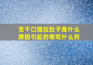 舌干口燥拉肚子是什么原因引起的呢吃什么药