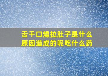 舌干口燥拉肚子是什么原因造成的呢吃什么药