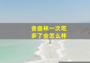 舍曲林一次吃多了会怎么样