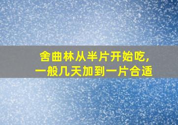 舍曲林从半片开始吃,一般几天加到一片合适