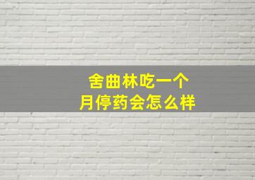 舍曲林吃一个月停药会怎么样