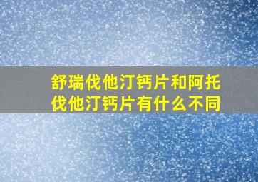 舒瑞伐他汀钙片和阿托伐他汀钙片有什么不同