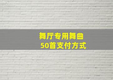 舞厅专用舞曲50首支付方式