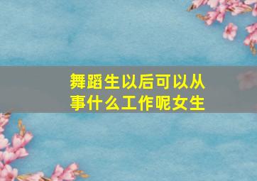 舞蹈生以后可以从事什么工作呢女生