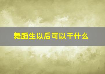 舞蹈生以后可以干什么