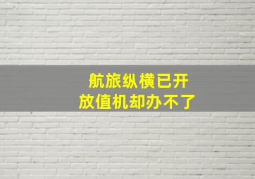 航旅纵横已开放值机却办不了