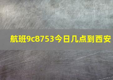 航班9c8753今日几点到西安