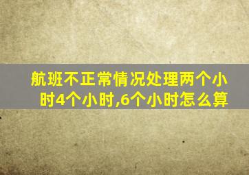 航班不正常情况处理两个小时4个小时,6个小时怎么算