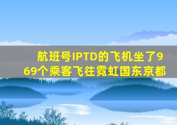 航班号IPTD的飞机坐了969个乘客飞往霓虹国东京都