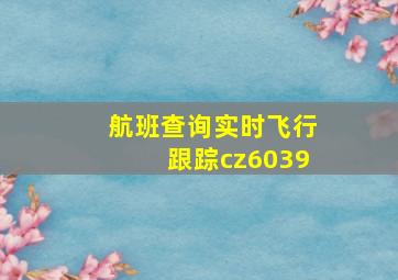 航班查询实时飞行跟踪cz6039