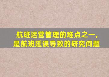 航班运营管理的难点之一,是航班延误导致的研究问题