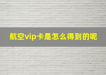 航空vip卡是怎么得到的呢