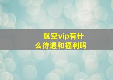 航空vip有什么待遇和福利吗