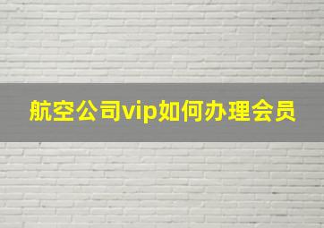 航空公司vip如何办理会员