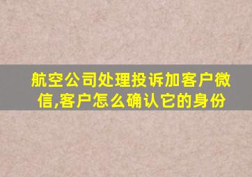 航空公司处理投诉加客户微信,客户怎么确认它的身份