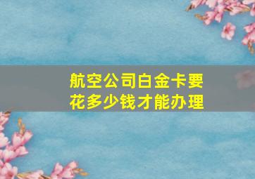 航空公司白金卡要花多少钱才能办理