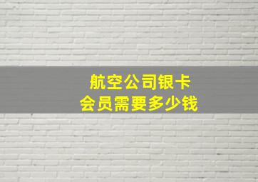 航空公司银卡会员需要多少钱