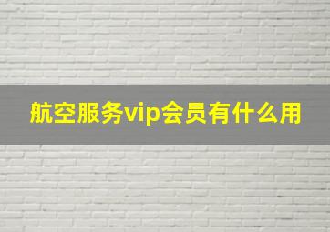 航空服务vip会员有什么用