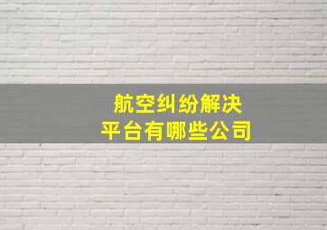 航空纠纷解决平台有哪些公司