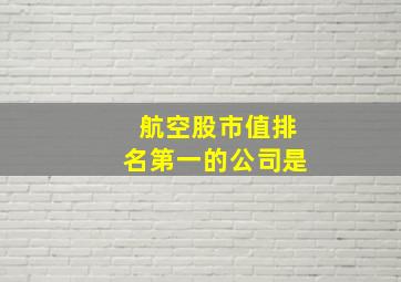 航空股市值排名第一的公司是