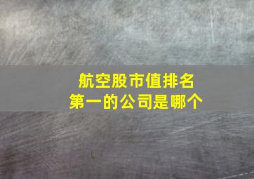 航空股市值排名第一的公司是哪个