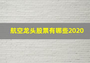 航空龙头股票有哪些2020