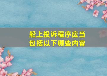 船上投诉程序应当包括以下哪些内容