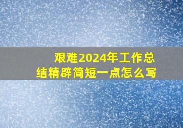 艰难2024年工作总结精辟简短一点怎么写