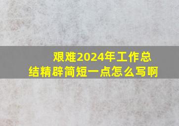 艰难2024年工作总结精辟简短一点怎么写啊