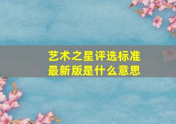 艺术之星评选标准最新版是什么意思