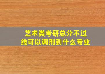 艺术类考研总分不过线可以调剂到什么专业