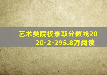 艺术类院校录取分数线2020-2-295.8万阅读